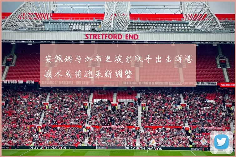 安佩姆与加布里埃尔联手出击海港战术或将迎来新调整