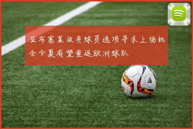 亚布塞莱放弃球员选项寻求上场机会今夏有望重返欧洲球队