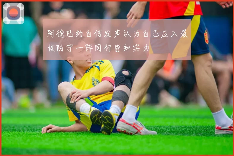 阿德巴约自信发声认为自己应入最佳防守一阵同行皆知实力