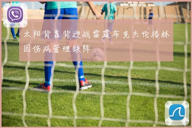太阳背靠背迎战雷霆布克杰伦格林因伤病管理缺阵