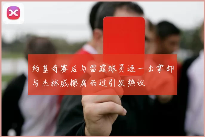 约基奇赛后与雷霆球员逐一击掌却与杰林威擦肩而过引发热议
