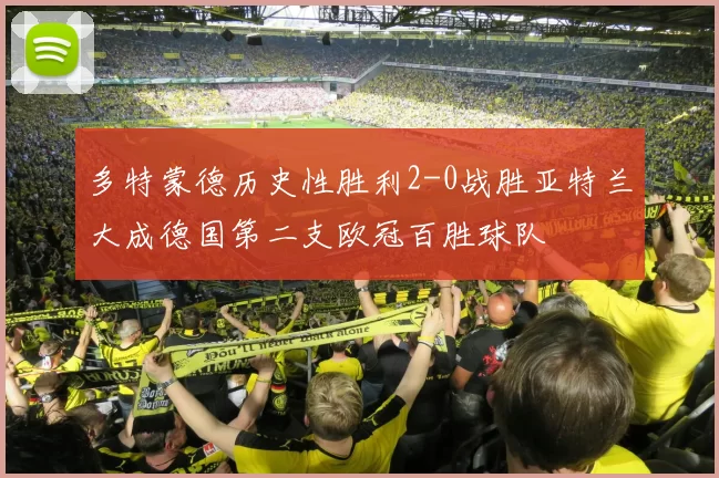 多特蒙德历史性胜利2-0战胜亚特兰大成德国第二支欧冠百胜球队