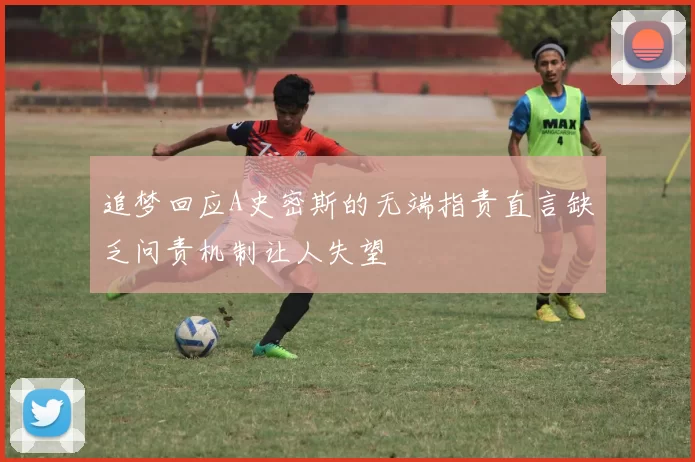 追梦回应A史密斯的无端指责直言缺乏问责机制让人失望