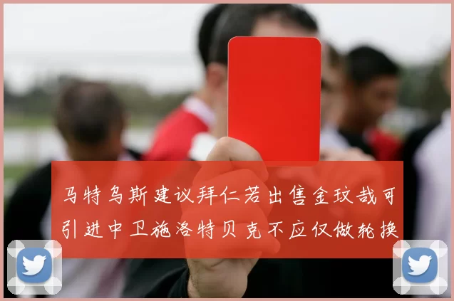 马特乌斯建议拜仁若出售金玟哉可引进中卫施洛特贝克不应仅做轮换球员