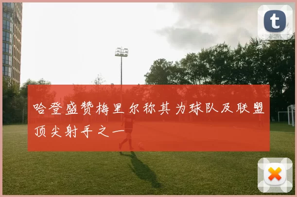 哈登盛赞梅里尔称其为球队及联盟顶尖射手之一